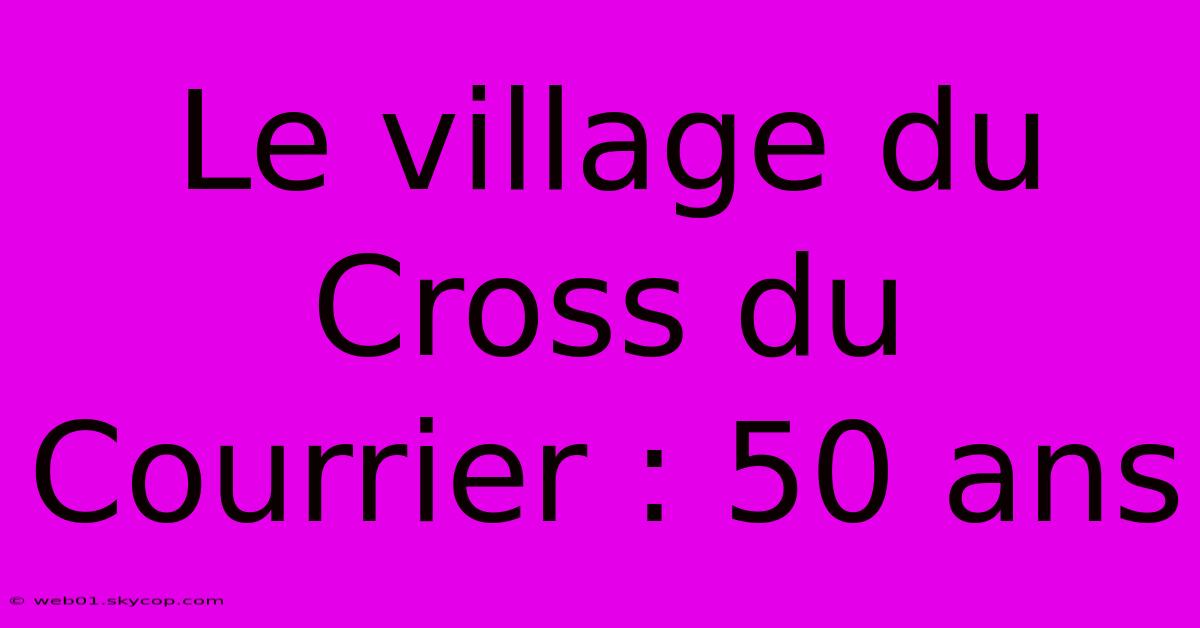 Le Village Du Cross Du Courrier : 50 Ans 