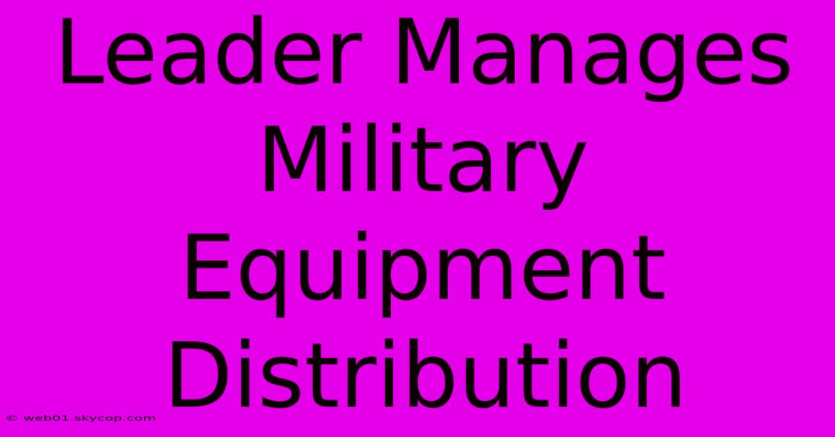 Leader Manages Military Equipment Distribution 