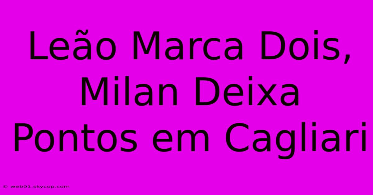 Leão Marca Dois, Milan Deixa Pontos Em Cagliari 