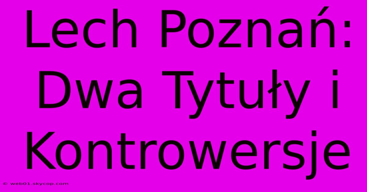 Lech Poznań: Dwa Tytuły I Kontrowersje