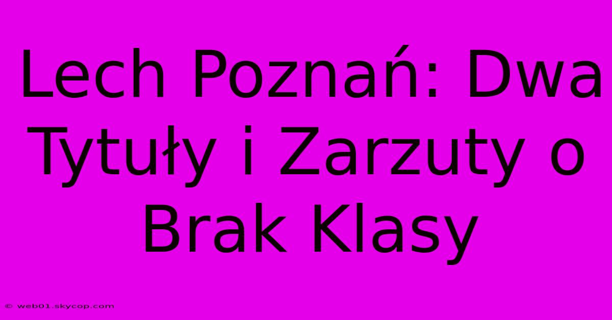 Lech Poznań: Dwa Tytuły I Zarzuty O Brak Klasy 