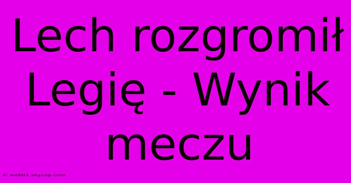 Lech Rozgromił Legię - Wynik Meczu