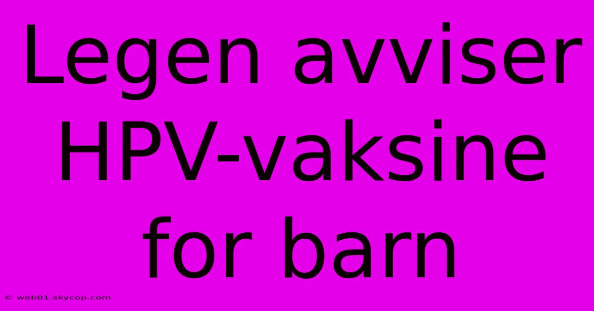 Legen Avviser HPV-vaksine For Barn