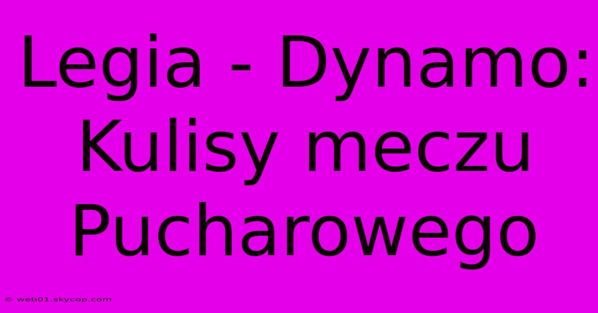 Legia - Dynamo: Kulisy Meczu Pucharowego 