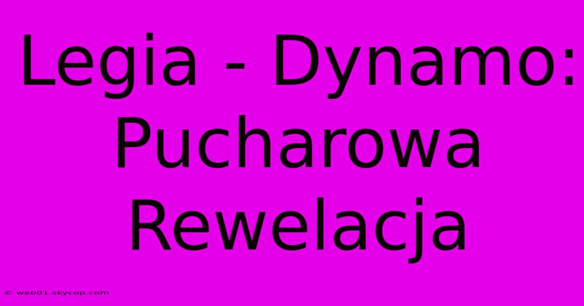 Legia - Dynamo: Pucharowa Rewelacja 