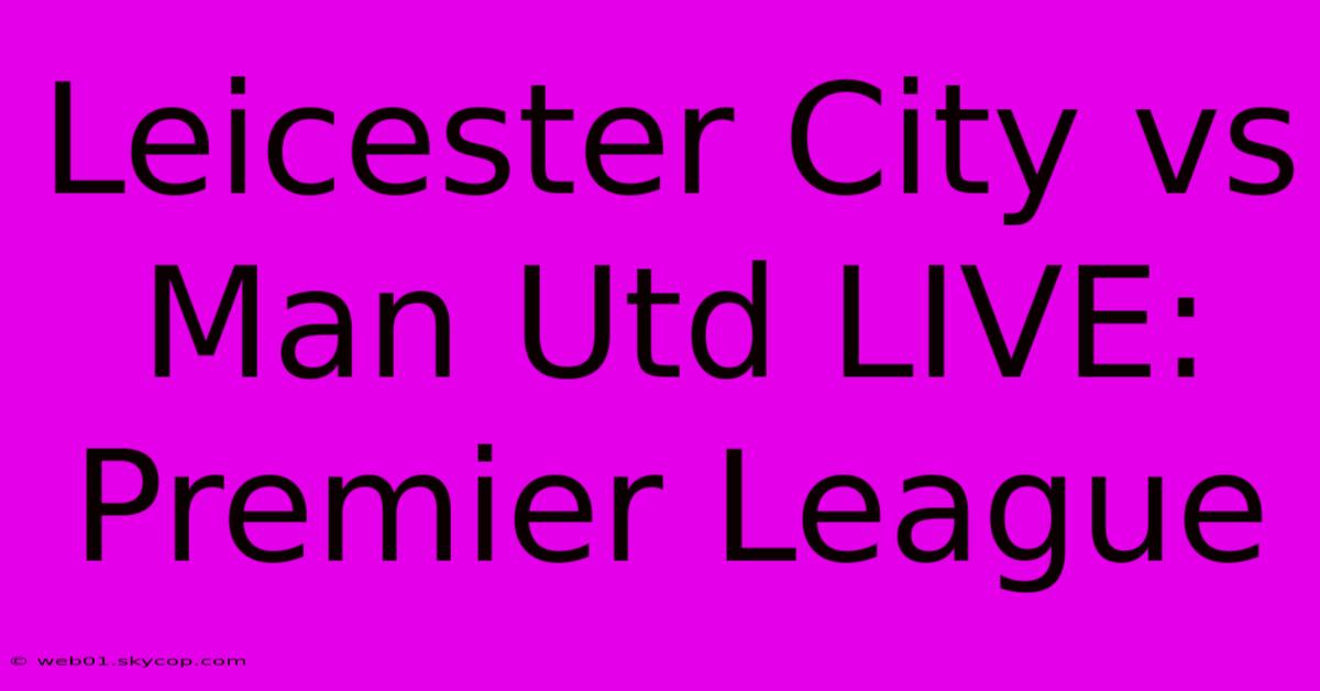 Leicester City Vs Man Utd LIVE: Premier League