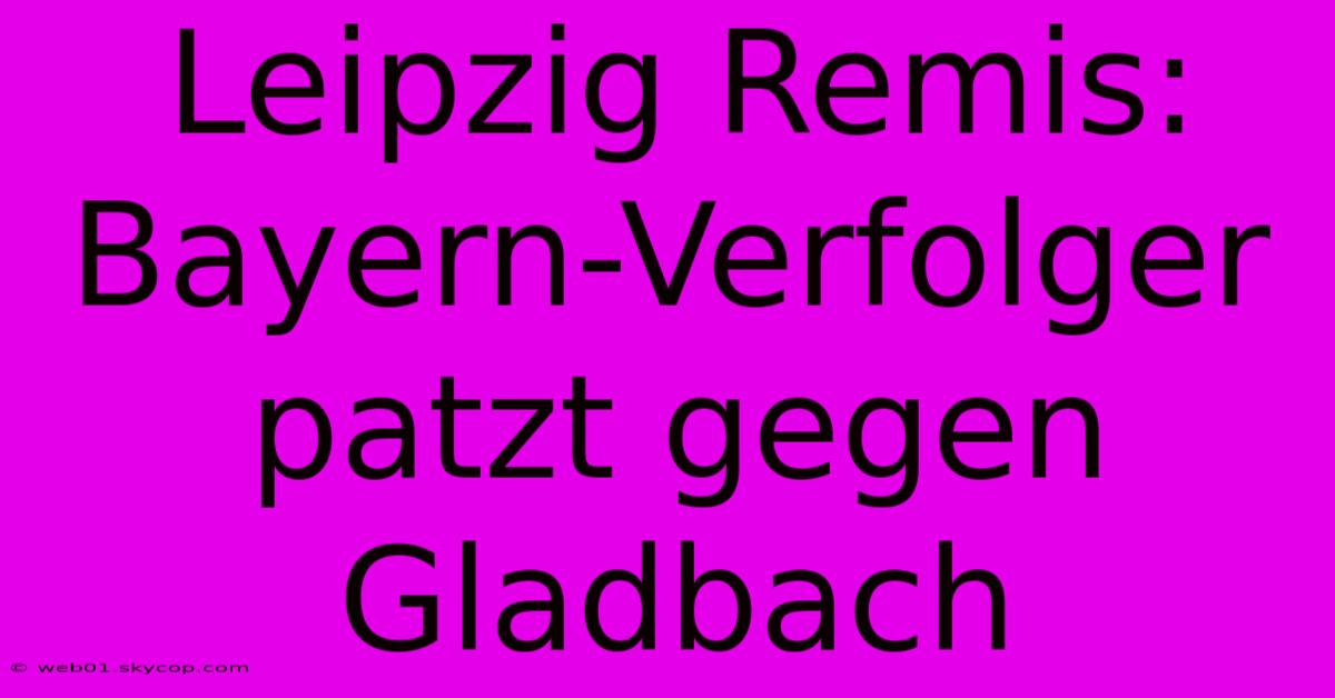 Leipzig Remis: Bayern-Verfolger Patzt Gegen Gladbach