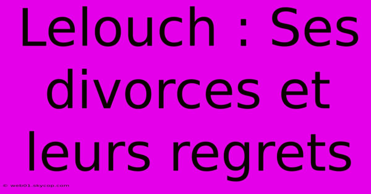 Lelouch : Ses Divorces Et Leurs Regrets 