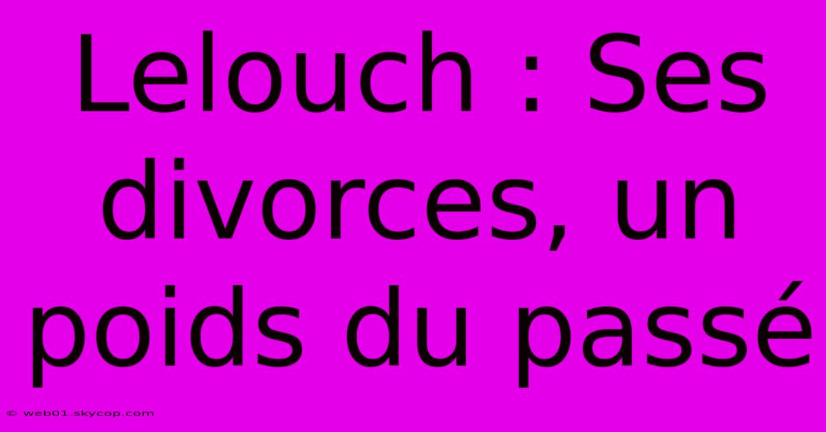 Lelouch : Ses Divorces, Un Poids Du Passé