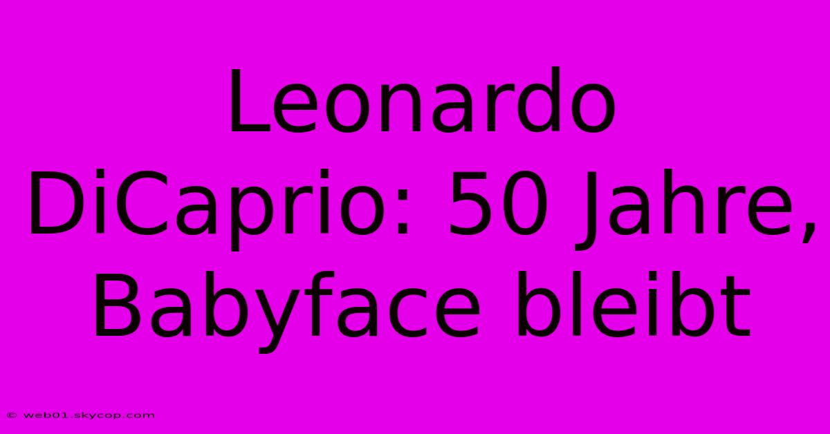 Leonardo DiCaprio: 50 Jahre, Babyface Bleibt 