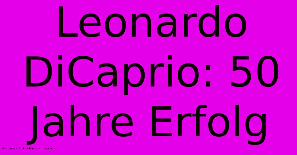 Leonardo DiCaprio: 50 Jahre Erfolg