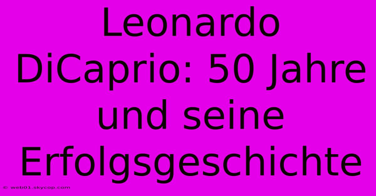 Leonardo DiCaprio: 50 Jahre Und Seine Erfolgsgeschichte