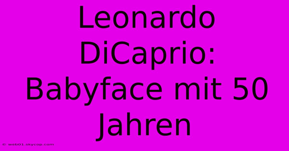 Leonardo DiCaprio: Babyface Mit 50 Jahren