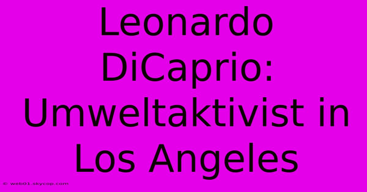 Leonardo DiCaprio: Umweltaktivist In Los Angeles