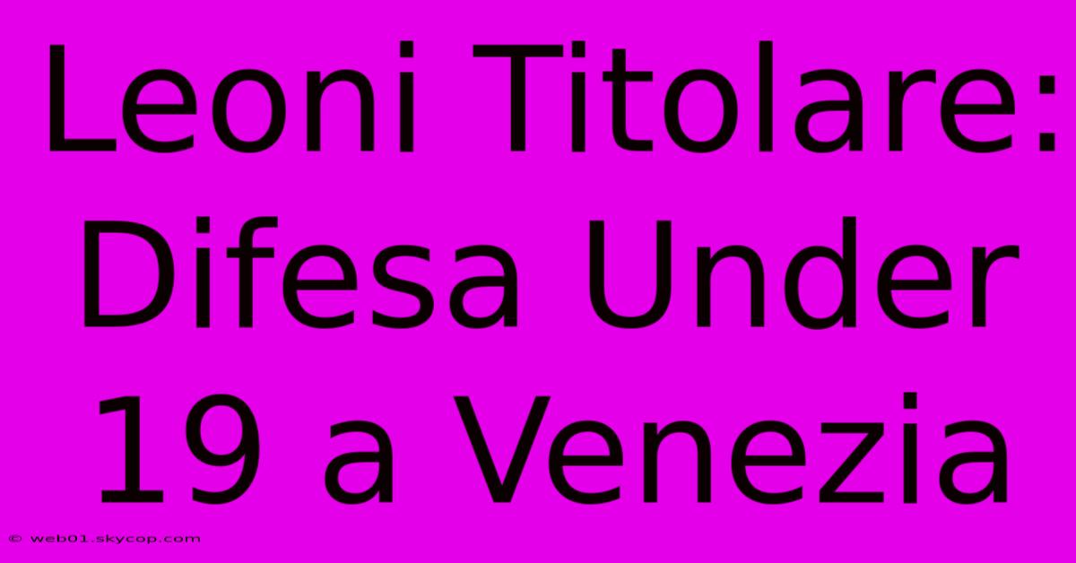 Leoni Titolare: Difesa Under 19 A Venezia