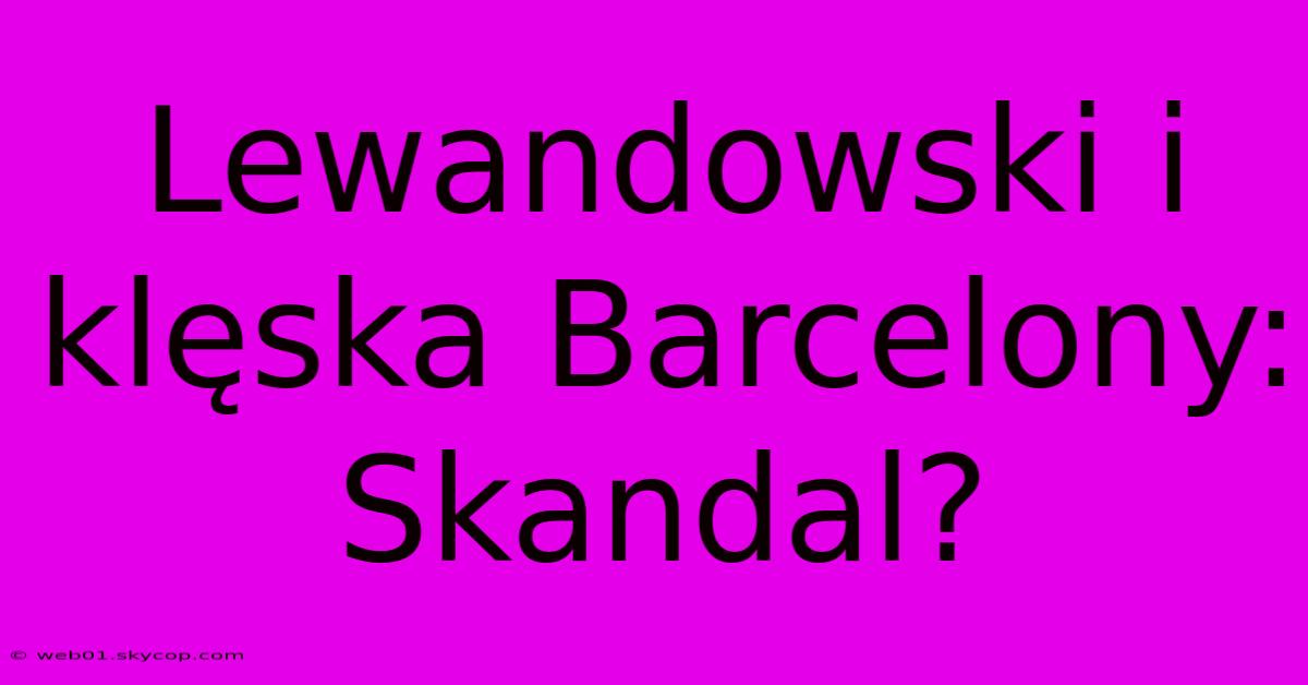 Lewandowski I Klęska Barcelony: Skandal?