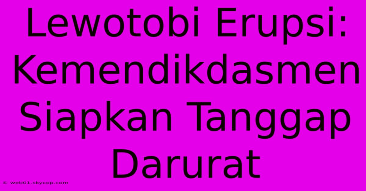 Lewotobi Erupsi: Kemendikdasmen Siapkan Tanggap Darurat