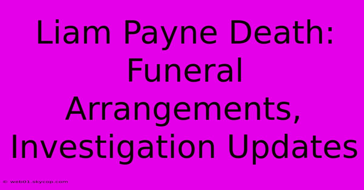 Liam Payne Death: Funeral Arrangements, Investigation Updates