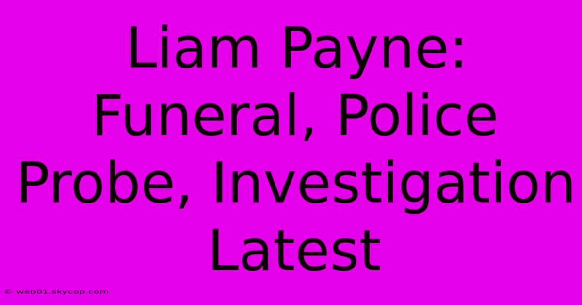 Liam Payne: Funeral, Police Probe, Investigation Latest