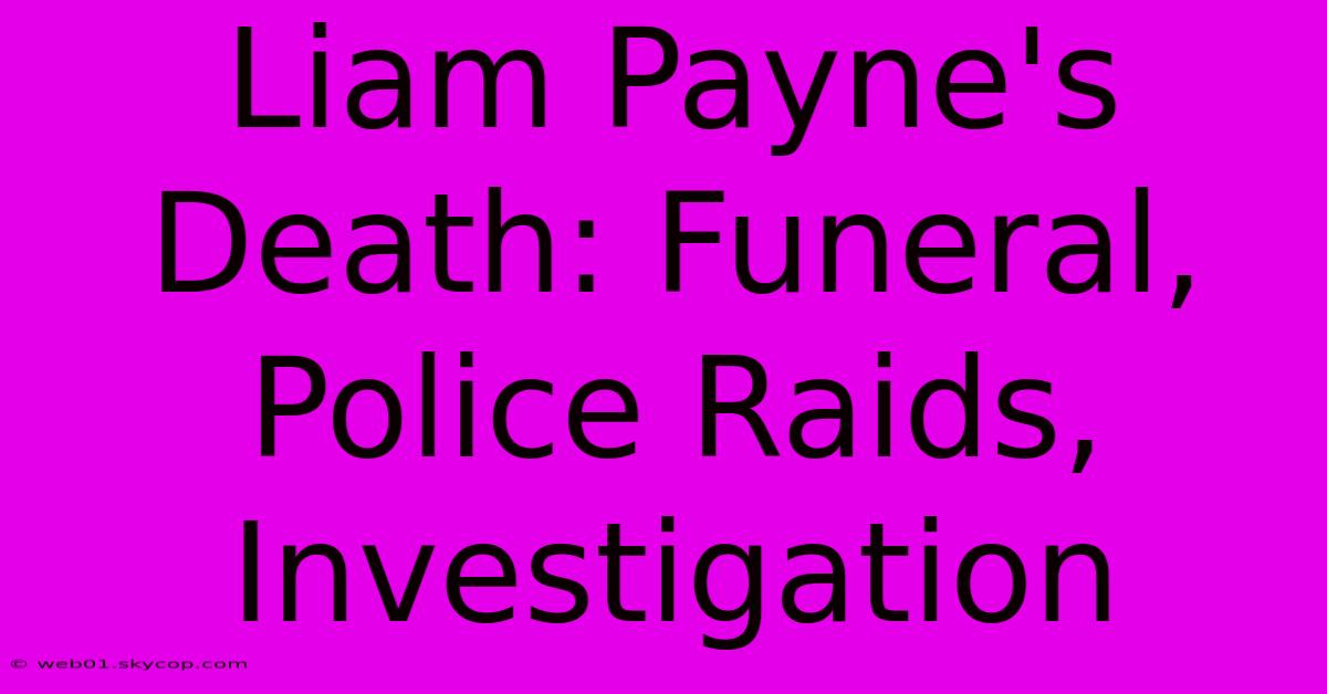 Liam Payne's Death: Funeral, Police Raids, Investigation