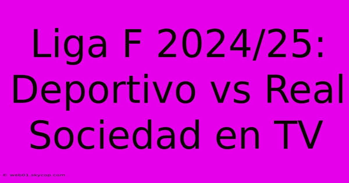 Liga F 2024/25: Deportivo Vs Real Sociedad En TV