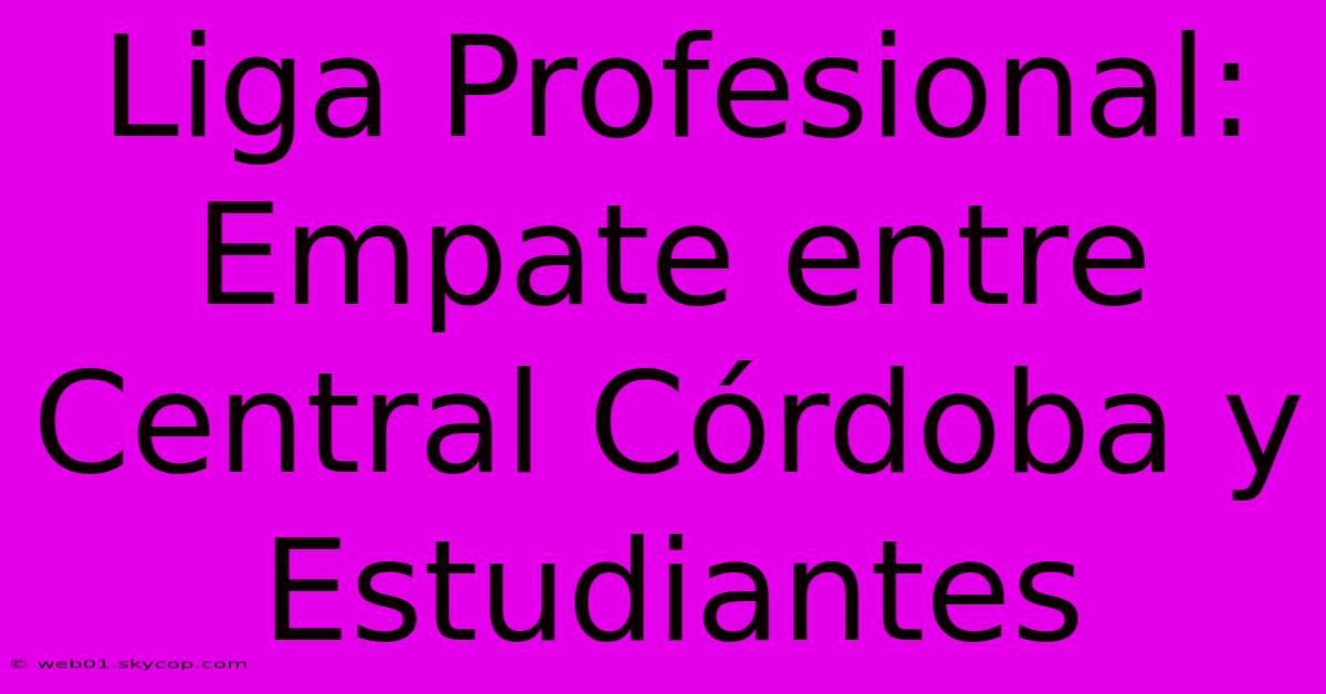 Liga Profesional: Empate Entre Central Córdoba Y Estudiantes 