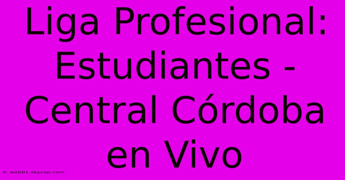 Liga Profesional: Estudiantes - Central Córdoba En Vivo