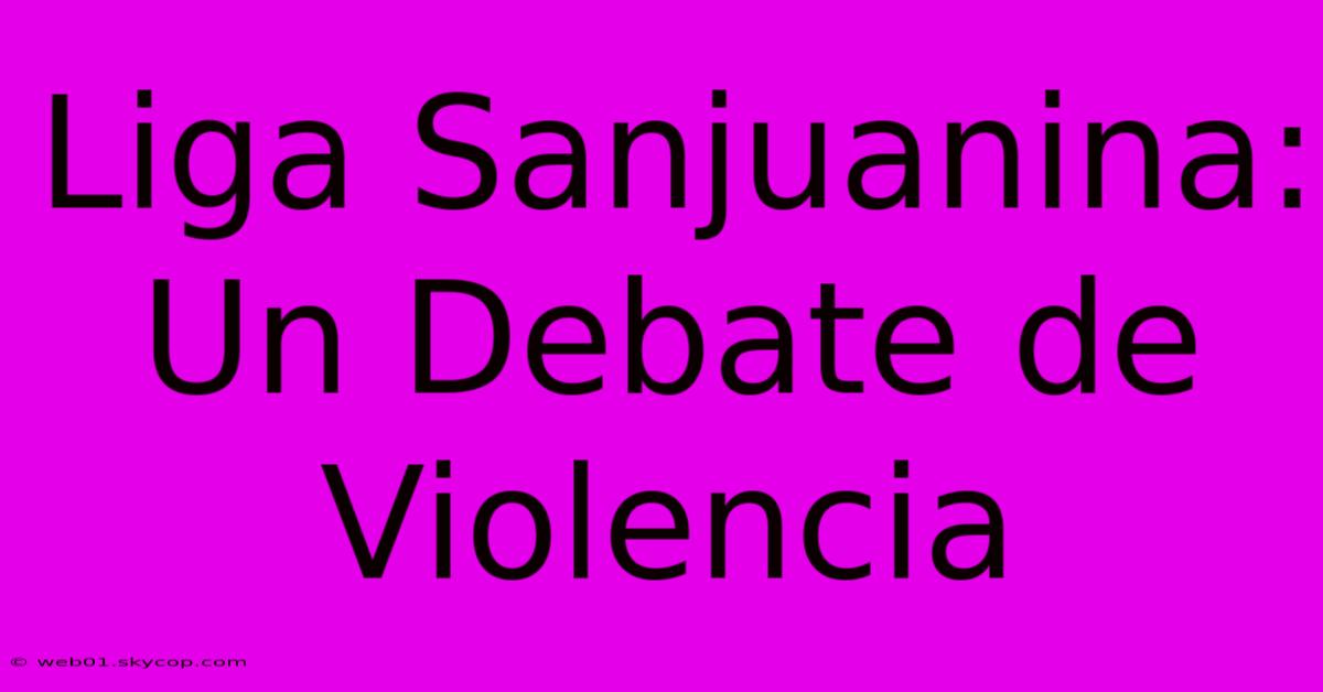 Liga Sanjuanina: Un Debate De Violencia