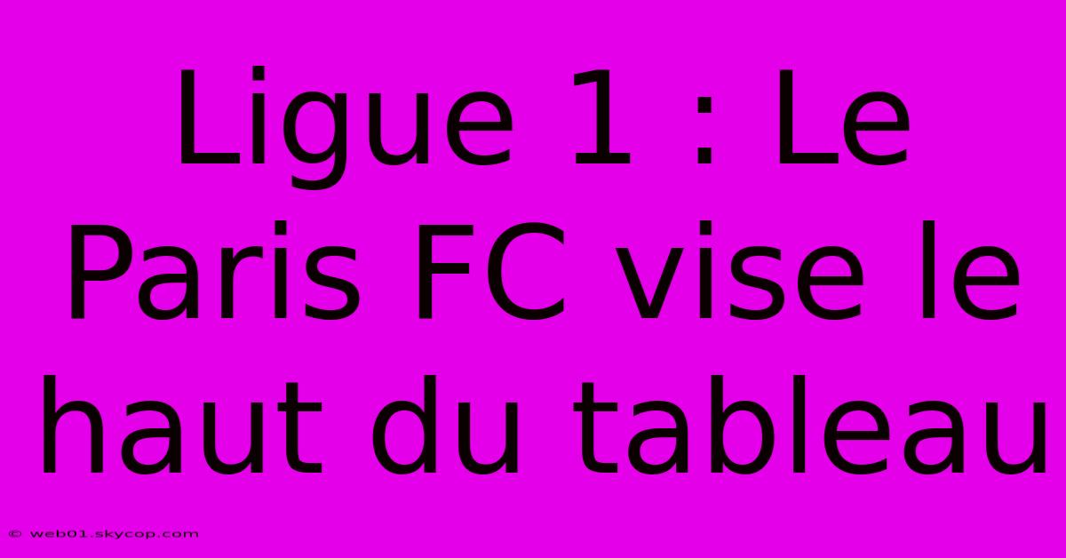 Ligue 1 : Le Paris FC Vise Le Haut Du Tableau