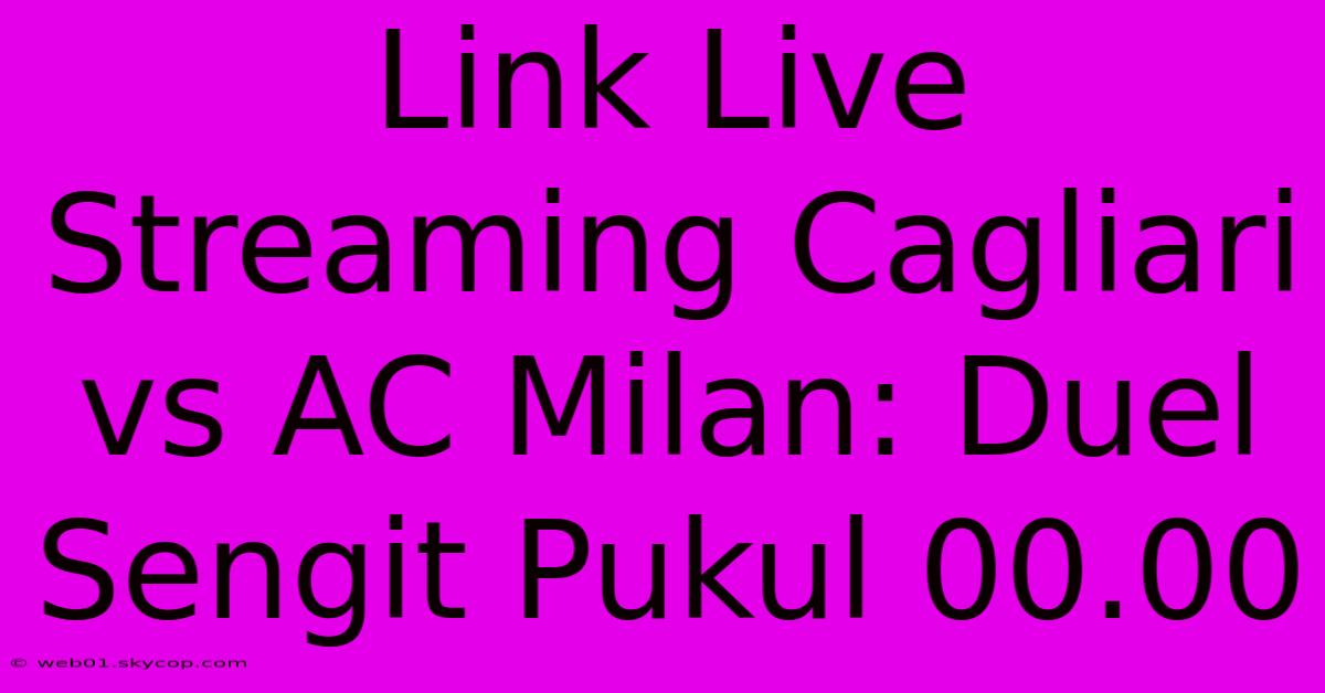 Link Live Streaming Cagliari Vs AC Milan: Duel Sengit Pukul 00.00