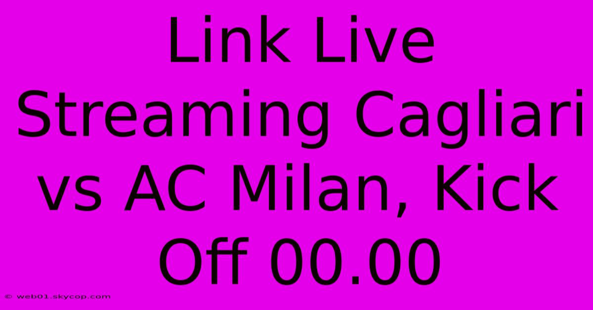 Link Live Streaming Cagliari Vs AC Milan, Kick Off 00.00