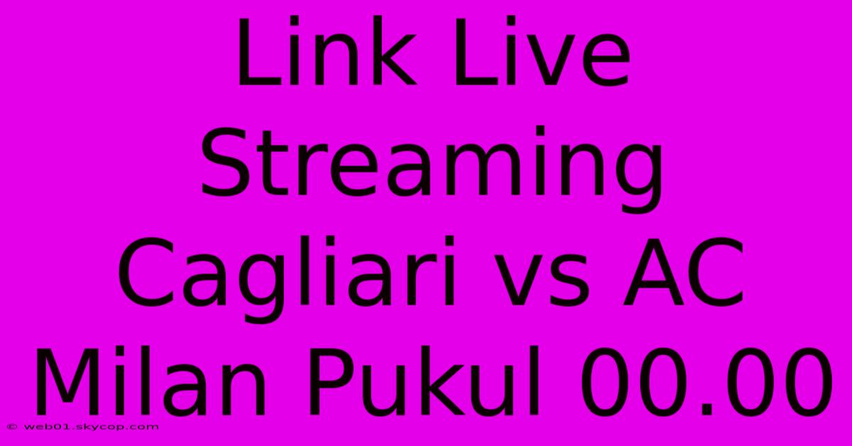 Link Live Streaming Cagliari Vs AC Milan Pukul 00.00