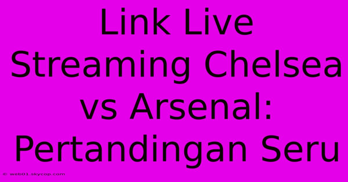 Link Live Streaming Chelsea Vs Arsenal: Pertandingan Seru