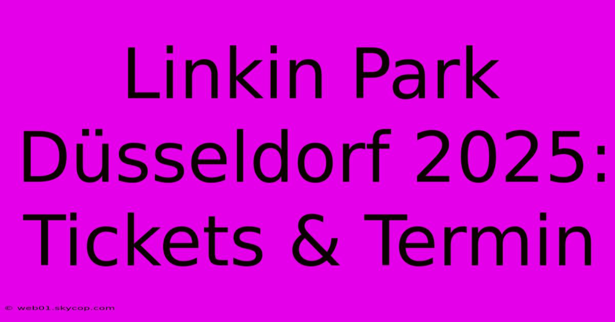 Linkin Park Düsseldorf 2025: Tickets & Termin