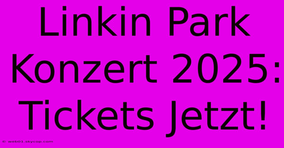 Linkin Park Konzert 2025: Tickets Jetzt!