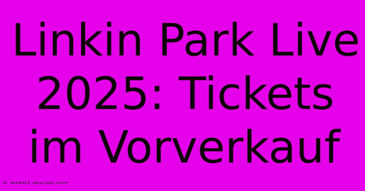 Linkin Park Live 2025: Tickets Im Vorverkauf