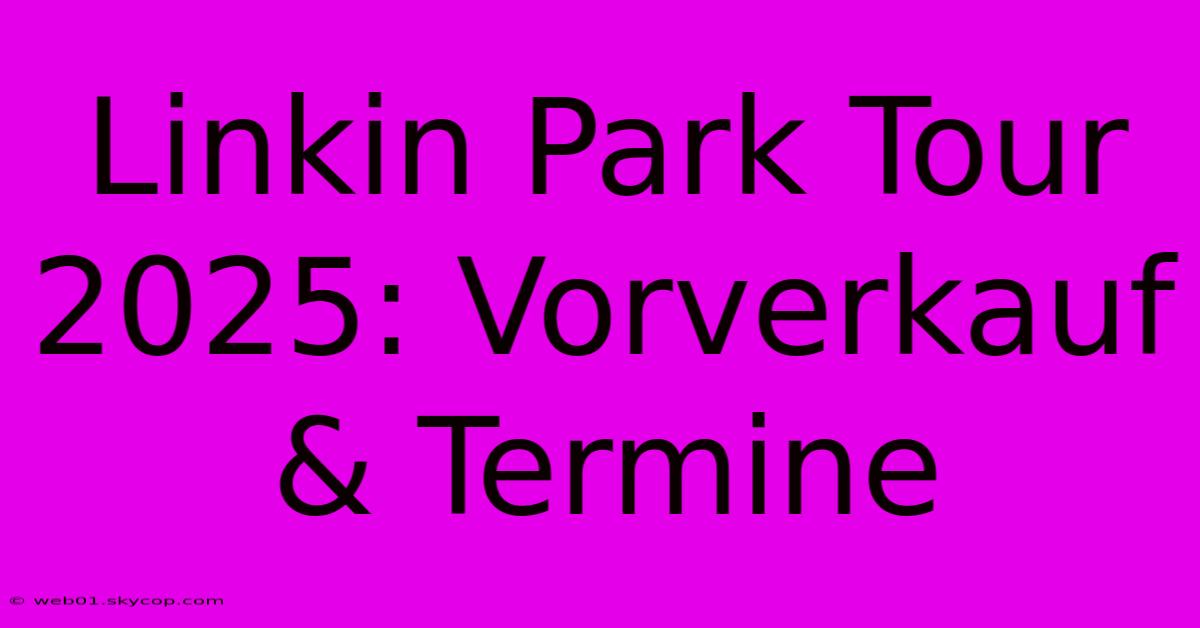 Linkin Park Tour 2025: Vorverkauf & Termine