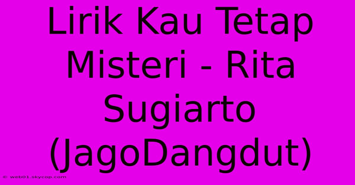 Lirik Kau Tetap Misteri - Rita Sugiarto (JagoDangdut)