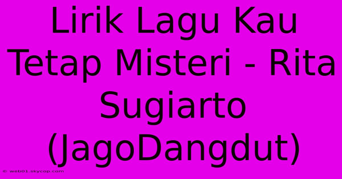 Lirik Lagu Kau Tetap Misteri - Rita Sugiarto (JagoDangdut) 