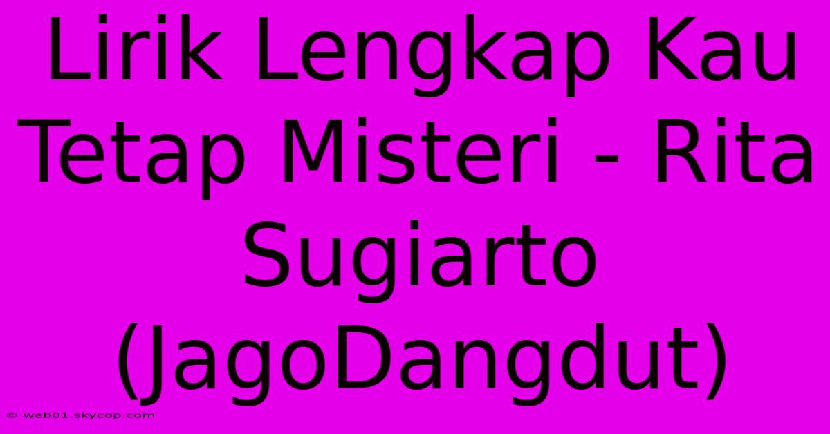 Lirik Lengkap Kau Tetap Misteri - Rita Sugiarto (JagoDangdut)