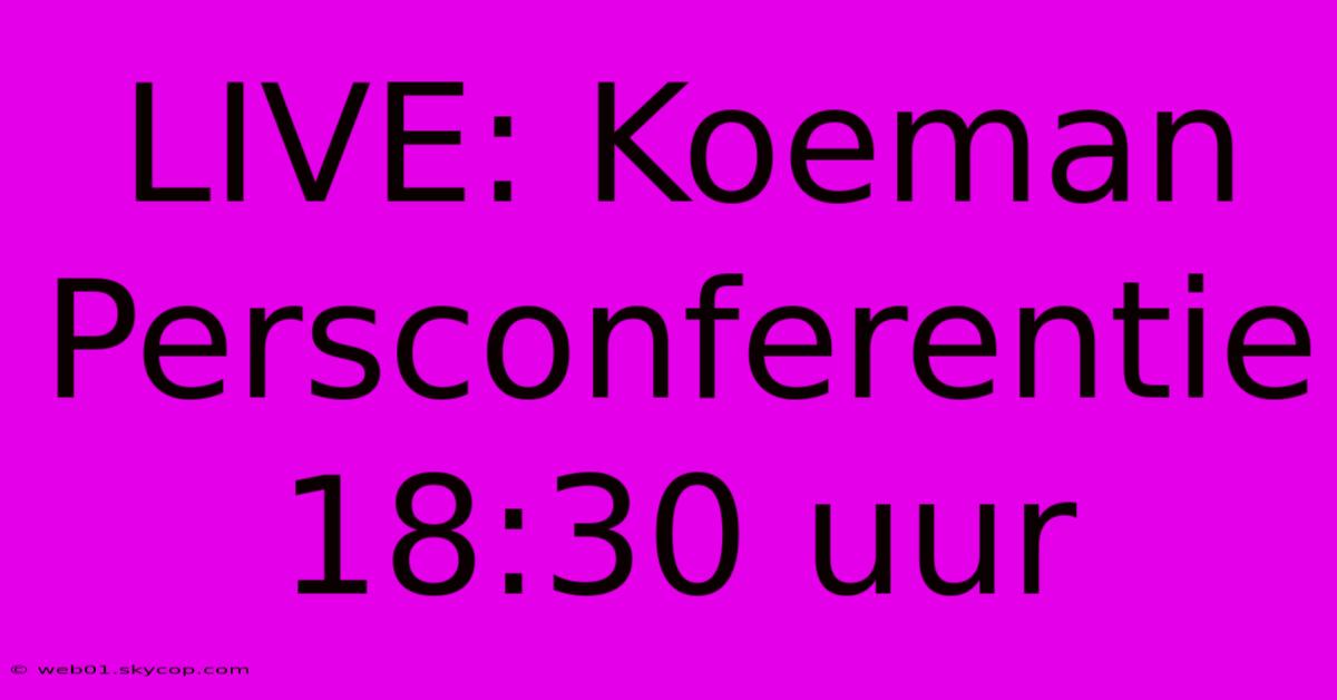 LIVE: Koeman Persconferentie 18:30 Uur