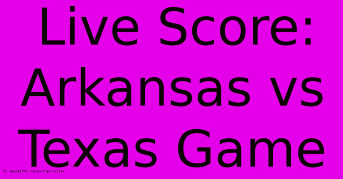 Live Score: Arkansas Vs Texas Game