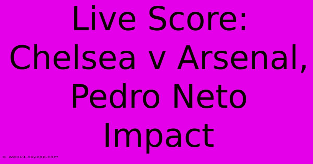 Live Score: Chelsea V Arsenal, Pedro Neto Impact