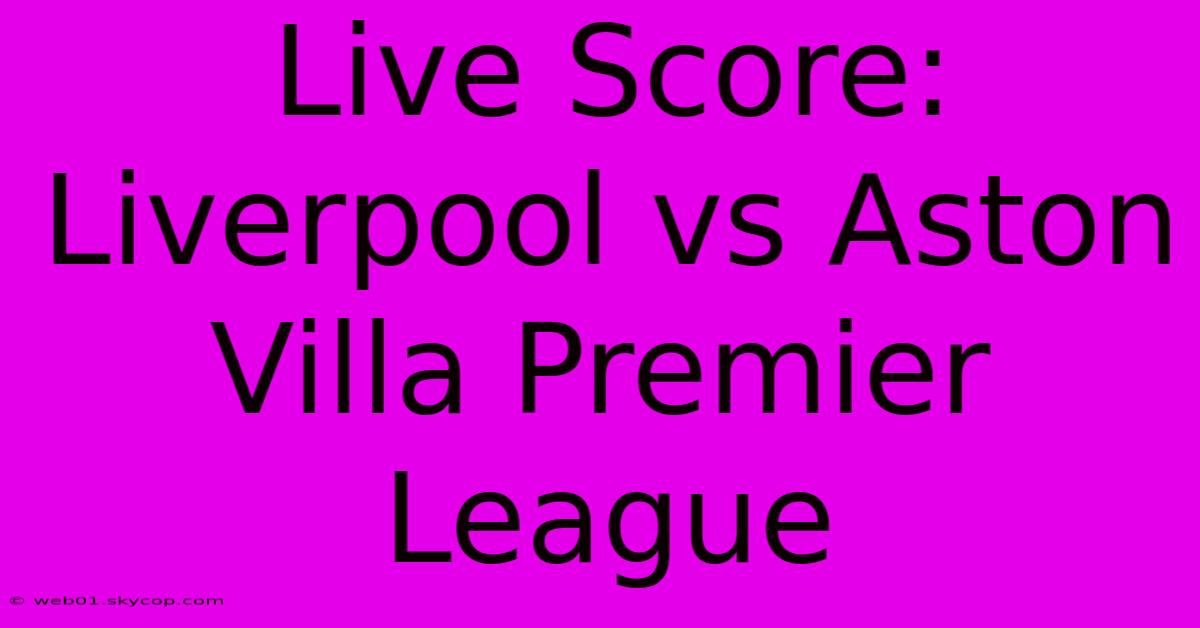 Live Score: Liverpool Vs Aston Villa Premier League 