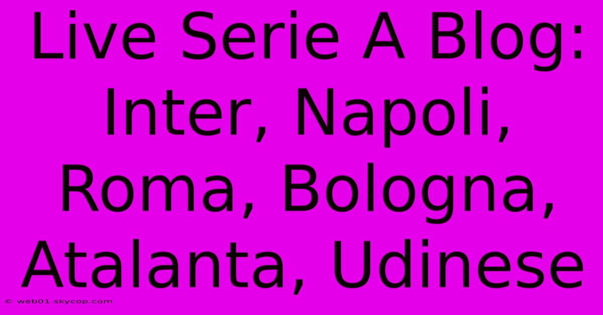 Live Serie A Blog: Inter, Napoli, Roma, Bologna, Atalanta, Udinese