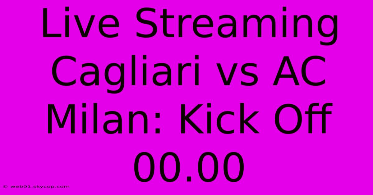 Live Streaming Cagliari Vs AC Milan: Kick Off 00.00