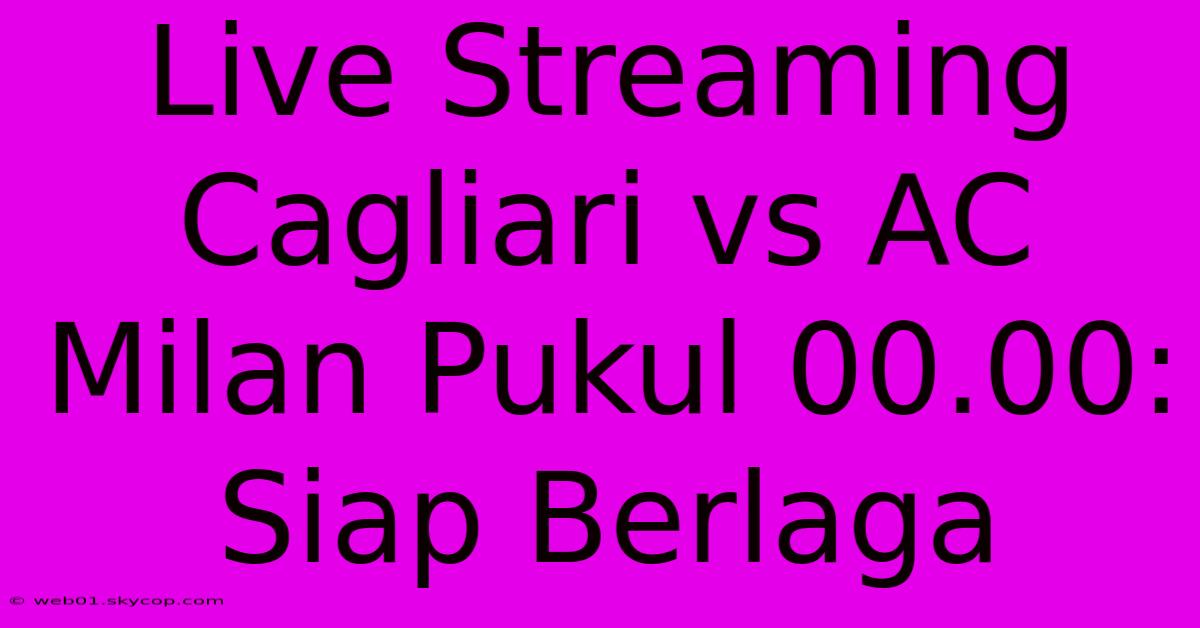 Live Streaming Cagliari Vs AC Milan Pukul 00.00: Siap Berlaga 