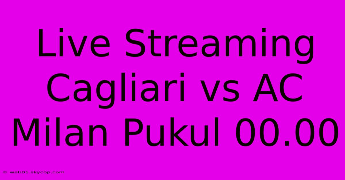 Live Streaming Cagliari Vs AC Milan Pukul 00.00