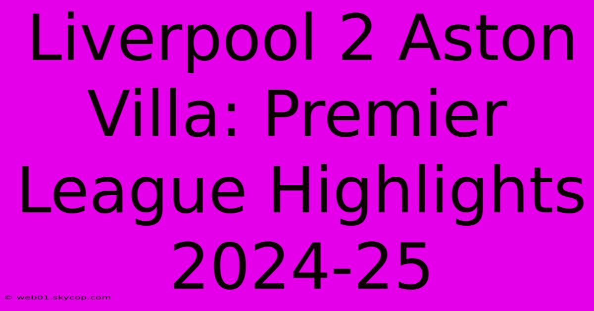 Liverpool 2 Aston Villa: Premier League Highlights 2024-25 