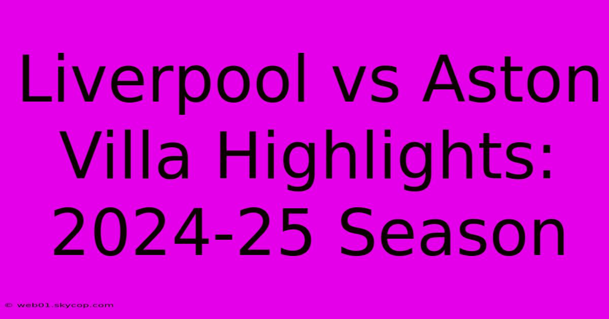 Liverpool Vs Aston Villa Highlights: 2024-25 Season